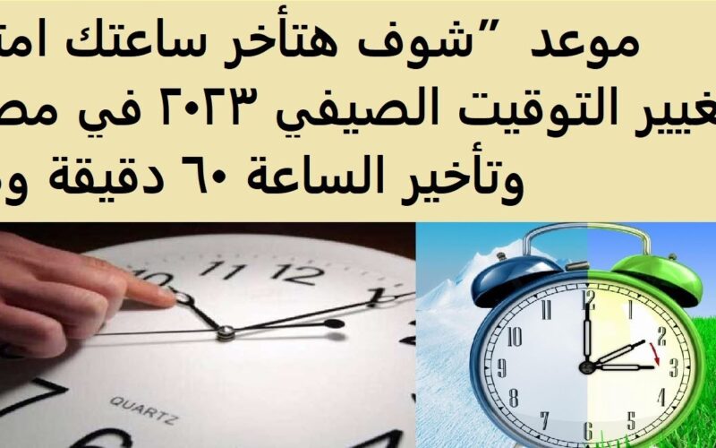 «غير ساعتك».. موعد تأخير الساعة في مصر 2023 تطبيق التوقيت الشتوي والغاء الصيفي بتأخير الساعة 60 دقيقة