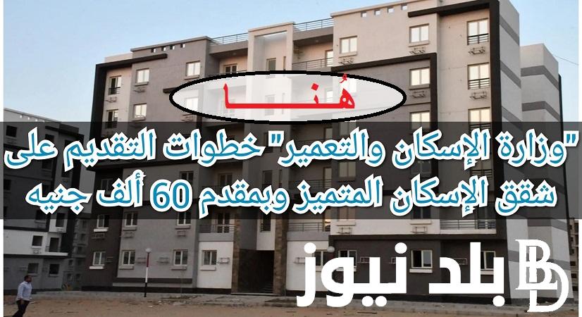 بالخطوات mhuc.gov.eg |لينك التقديم على شقق الإسكان المتميز بمقدم 60 ألف جنيه واهم شروط الحجزالمناطق والاسعار