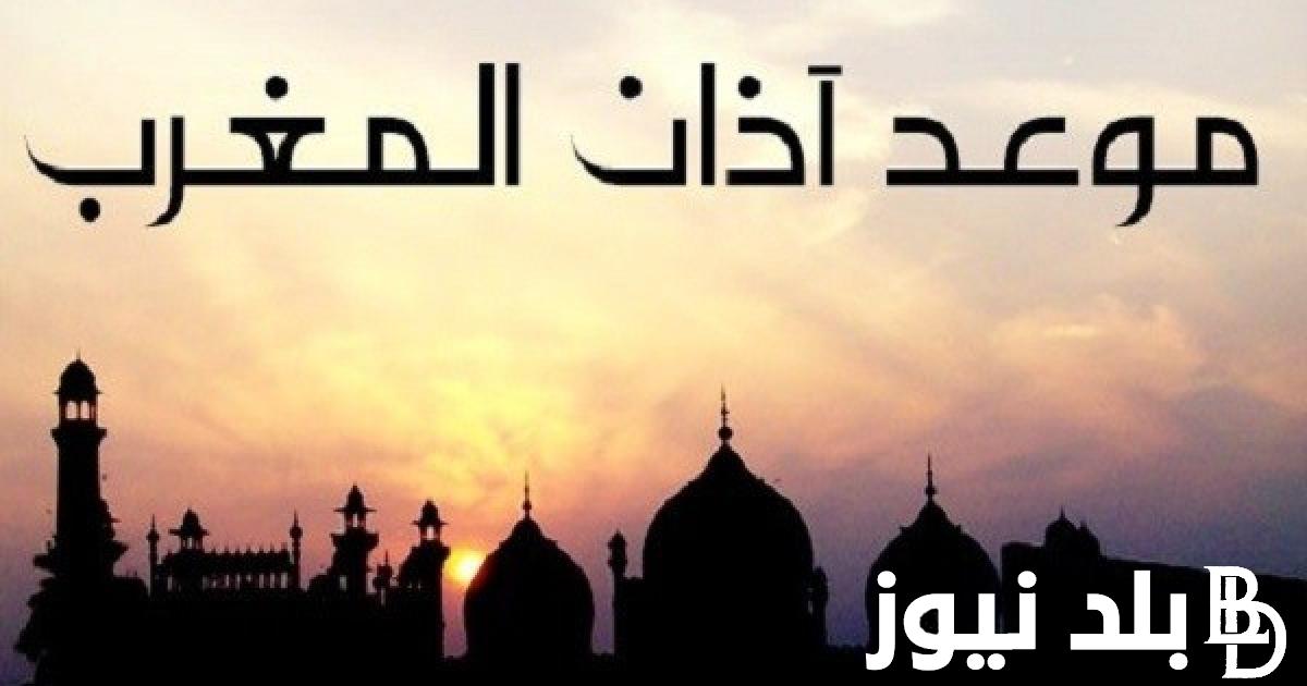 “كل عام وانتم بخير” موعد اذان المغرب في رمضان 2024 في كل المحافظات وإمساكية شهر رمضان في القاهرة