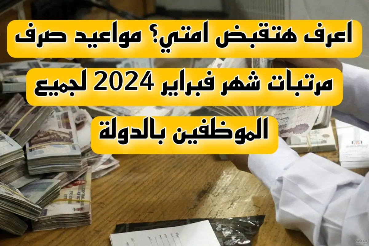 رسمياُ.. موعد صرف مرتبات شهر فبراير 2024 وموعد تطبيق زيادة الحد الأدني للأجور