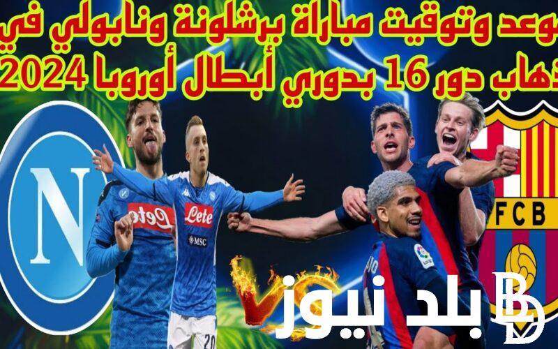 دور الـ16.. موعد مباراه برشلونه ونابولي في ذهاب ثمن نهائي دوري أبطال أوروبا 2024 والقنوات الناقلة