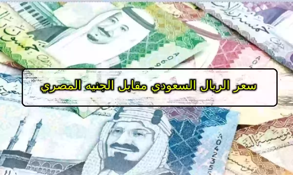 “احجز واطلع العمرة” سعر الريال السعودي مقابل الجنيه المصري في السوق السوداء اليوم الاثنين 11 مارس 2024