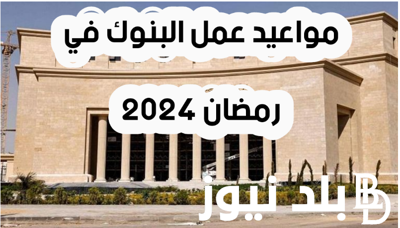 رسميًا: مواعيد البنوك في رمضان 2024 قبل وبعد الإفطار بجميع الفروع