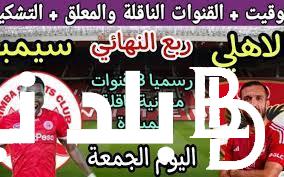 ما هي القنوات الناقله لمباراة الاهلي وسيمبا اليوم الجمعة 29-3-2024 على النايل سات بجودة HD