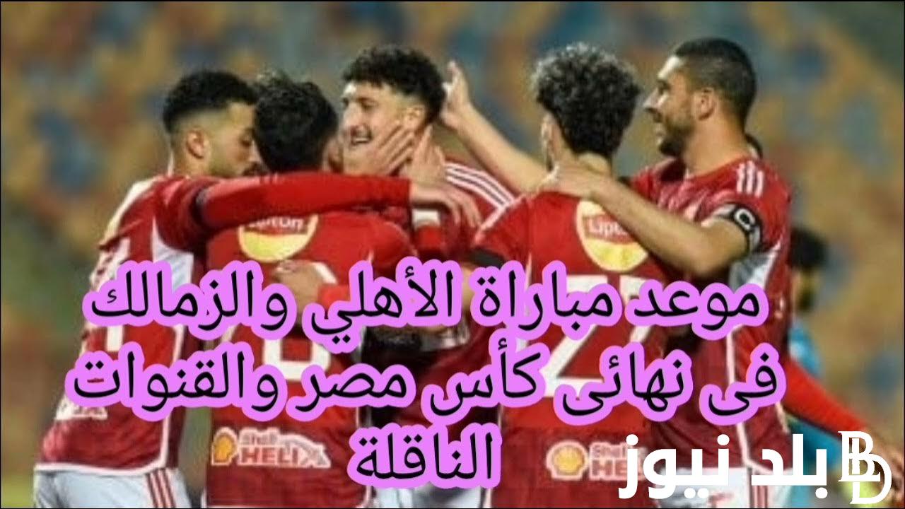 “بعد تعديله” موعد مباراة الأهلي والزمالك والقنوات الناقلة في نهائي كأس مصر في السعودية