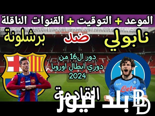 ما هي القنوات الناقلة لمباراة برشلونة ونابولي اليوم في إياب دور الـ16 من دوري أبطال أوروبا 2024