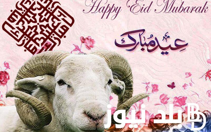 “العيد فرحة واجمل فرحة”موعد العيد الكبير 2024 في مصر وجميع الدول العربية واجمل بوستات تهنئة عيد الأضحى المبارك 2024