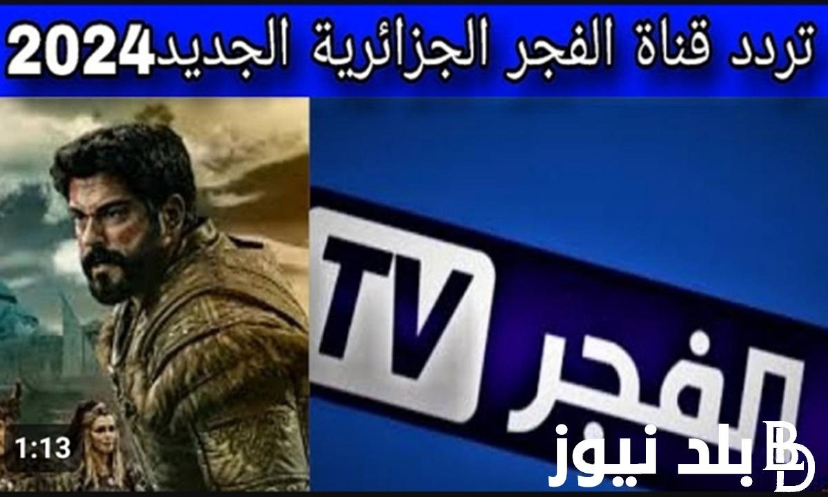 نزلها بجودة عالية.. تردد قناة الفجر الجزائرية 2024 El Fajar TV الناقلة لمسلسل قيامة عثمان علي النايل سات مجاناً