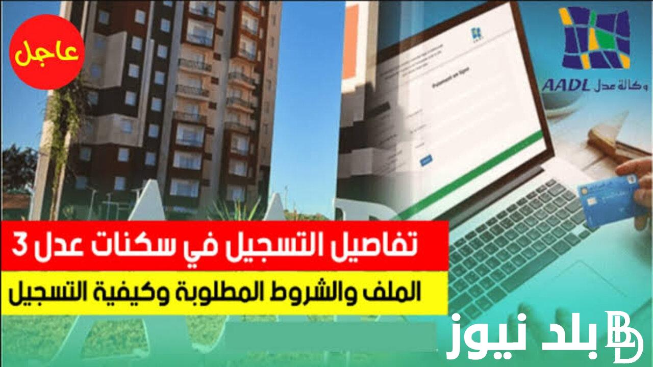 الآن بالخطوات “nscription.aadl.dz” موقع التسجيل في سكنات عدل 3  في الجزائر والشروط المطلوبة وكالة العدل