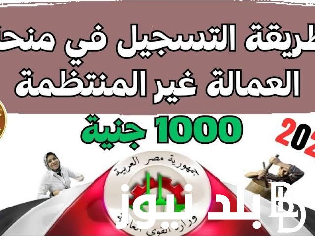 أقبض منحة الـ “1000 جنية” لينك التسجيل في منحة العمالة غير المنتظمة 2024 موقع وزارة القوى العاملة الشروط التسجيل