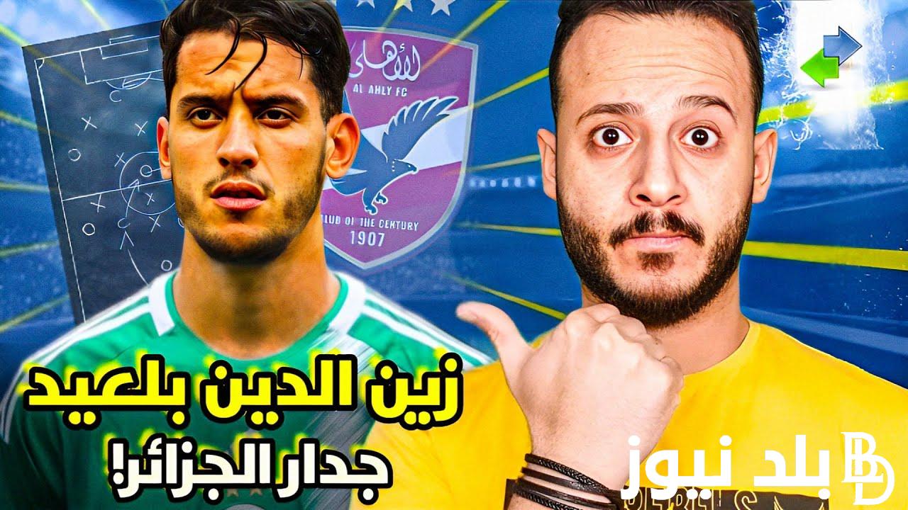 “الجوهرة الجزائرية” حقيقة مفاوضات الاهلي لضم زين الدين بلعيد في الانتقالات الصيفية الحالية