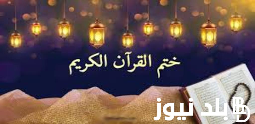 ما هو دعاء ختم القرآن في رمضان.. اَللّهُمَّ اجْعَل لى نَصيباً مِنْ كُلِّ خَيْرٍ تُنْزِلُ فيهِ