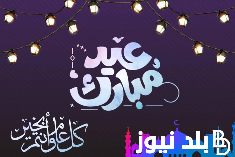 “عساكم من عواده” عبارات تهنئة بعيد الفطر المبارك مكتوبة وكاملة 2024