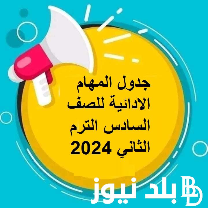 “بتوزيع الدرجات” جدول المهام الادائية للصف السادس الترم الثاني 2024 امتحان الابتدائية في المحافظات بالمدارس الحكومية والخاصة