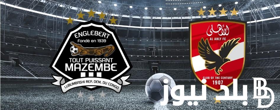 “Al-Ahly vs. Mazembe”  الساعة كام موعد مباراة الأهلي ومازيمبي في دوري أبطال إفريقيا 2024 والقنوات الناقلة للمباراة