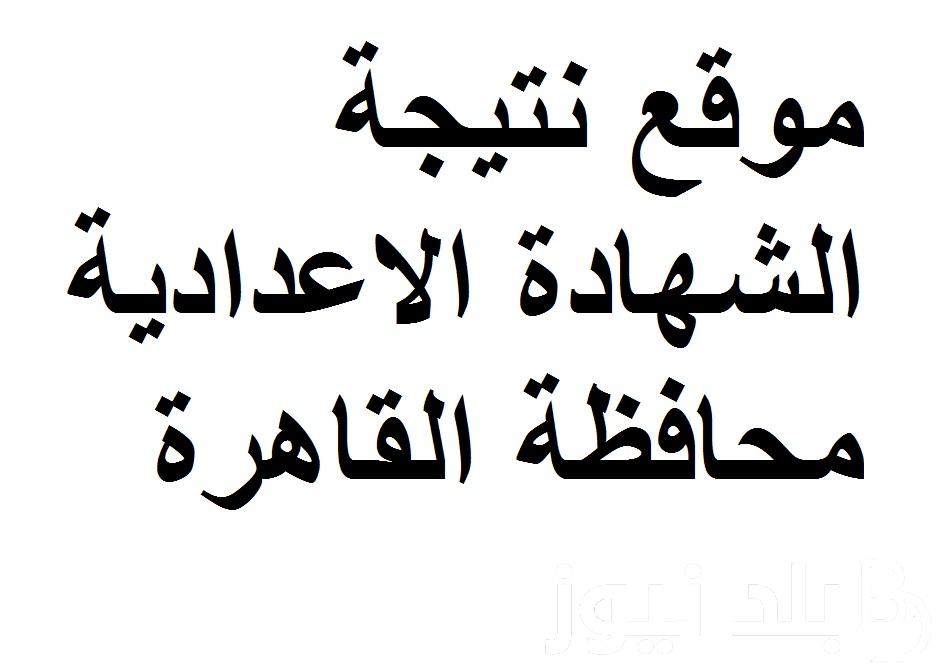 نتيجك الان هُنا.. نتيجة الشهادة الاعدادية القاهرة بالاسم فقط عبر بوابة التعليم الاساسي eduserv.cairo.gov.eg الترم الثاني