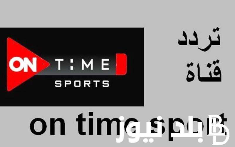 “استقبل الان” تردد قناة اون تايم سبورت 2024 لمتابعة مباريات الدورى المصري  علي النايل سات بجودة HD