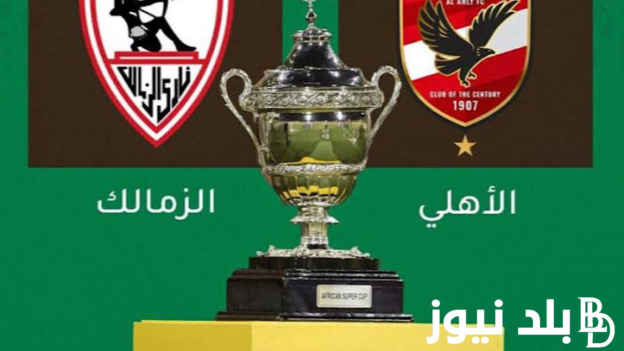 CAF يُعلن.. موعد السوبر الافريقي الاهلي والزمالك 2024 وفق لاعلان الاتحاد الافريقي والقنوات الناقلة