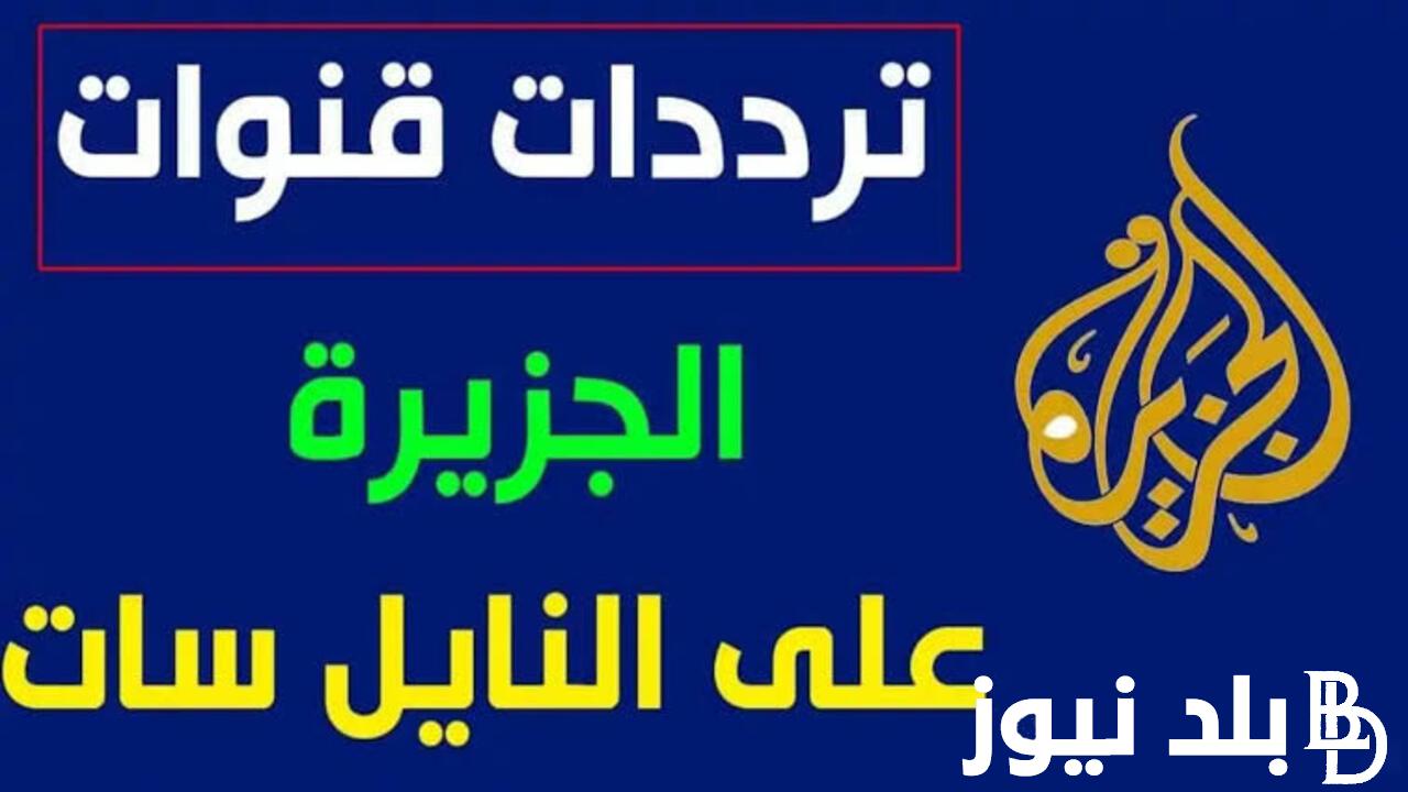 لتغطية عالية ومتميزة للأحداث سواء الدولية أو المحلية.. تردد قناة الجزيرة على القمر الصناعى النايل سات والعرب سات